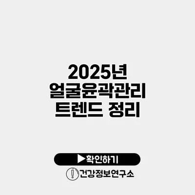 2025년 얼굴윤곽관리 트렌드 정리