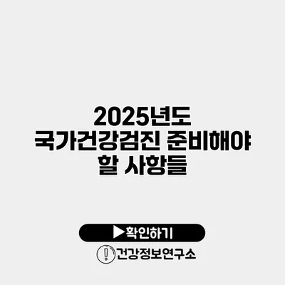 2025년도 국가건강검진 준비해야 할 사항들