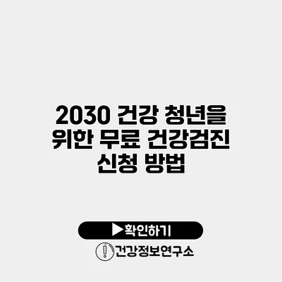 2030 건강 청년을 위한 무료 건강검진 신청 방법