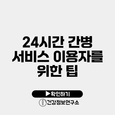 24시간 간병 서비스 이용자를 위한 팁