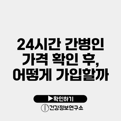 24시간 간병인 가격 확인 후, 어떻게 가입할까?