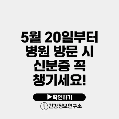 5월 20일부터 병원 방문 시 신분증 꼭 챙기세요!