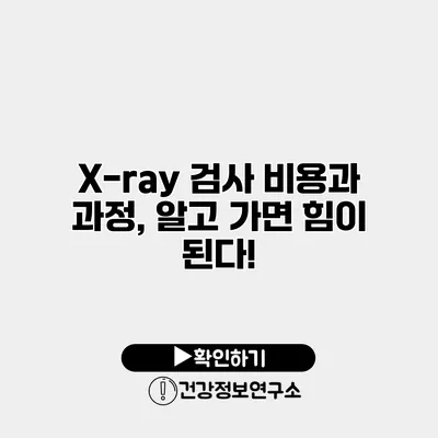 X-ray 검사 비용과 과정, 알고 가면 힘이 된다!