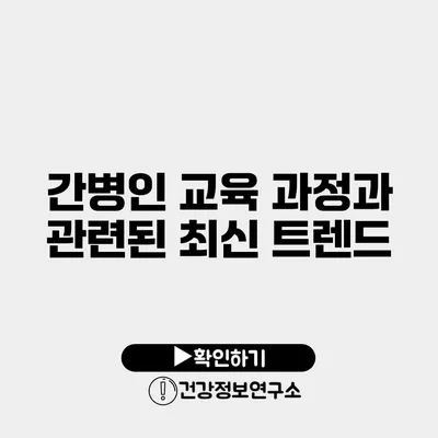 간병인 교육 과정과 관련된 최신 트렌드
