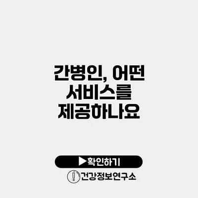 간병인, 어떤 서비스를 제공하나요?