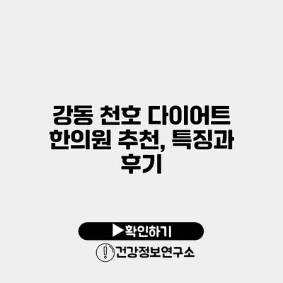 강동 천호 다이어트 한의원 추천, 특징과 후기