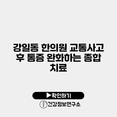 강일동 한의원 교통사고 후 통증 완화하는 종합 치료
