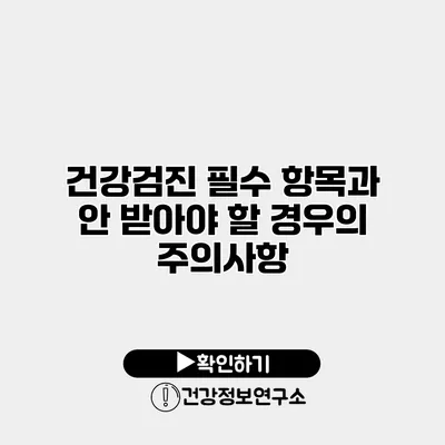 건강검진 필수 항목과 안 받아야 할 경우의 주의사항