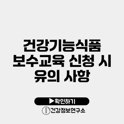 건강기능식품 보수교육 신청 시 유의 사항