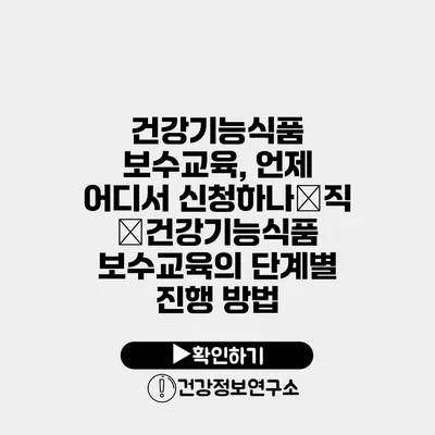 건강기능식품 보수교육, 언제 어디서 신청하나�직�건강기능식품 보수교육의 단계별 진행 방법