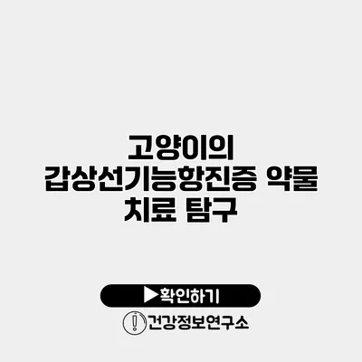 고양이의 갑상선기능항진증 약물 치료 탐구