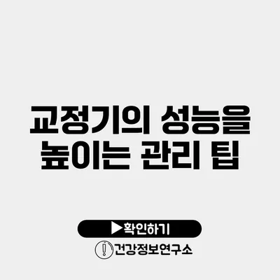 교정기의 성능을 높이는 관리 팁