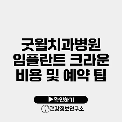 굿윌치과병원 임플란트 크라운 비용 및 예약 팁