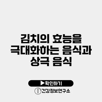 김치의 효능을 극대화하는 음식과 상극 음식