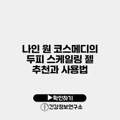 나인 원 코스메디의 두피 스케일링 젤 추천과 사용법