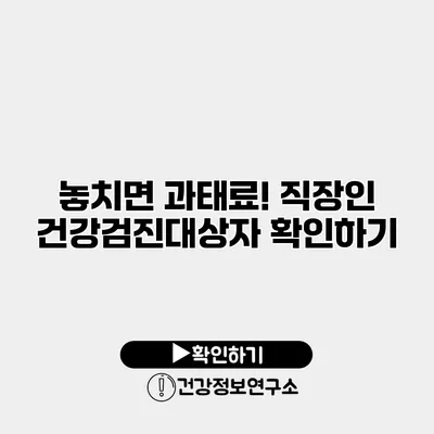 놓치면 과태료! 직장인 건강검진대상자 확인하기