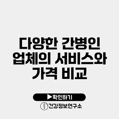 다양한 간병인 업체의 서비스와 가격 비교
