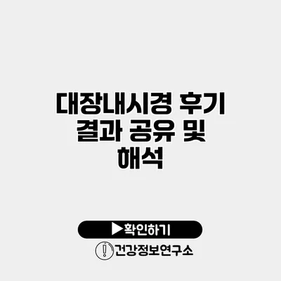 대장내시경 후기 결과 공유 및 해석