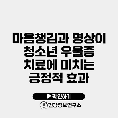 마음챙김과 명상이 청소년 우울증 치료에 미치는 긍정적 효과