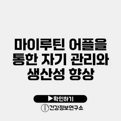 마이루틴 어플을 통한 자기 관리와 생산성 향상