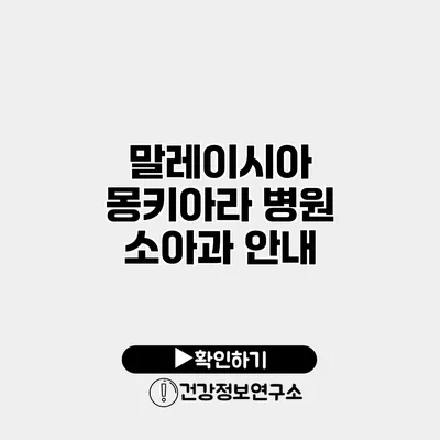 말레이시아 몽키아라 병원 소아과 안내