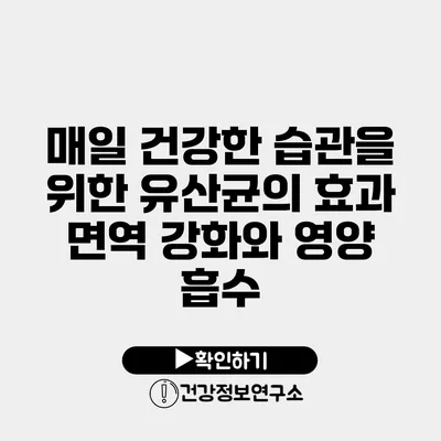 매일 건강한 습관을 위한 유산균의 효과 면역 강화와 영양 흡수