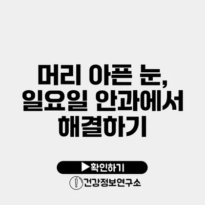 머리 아픈 눈, 일요일 안과에서 해결하기