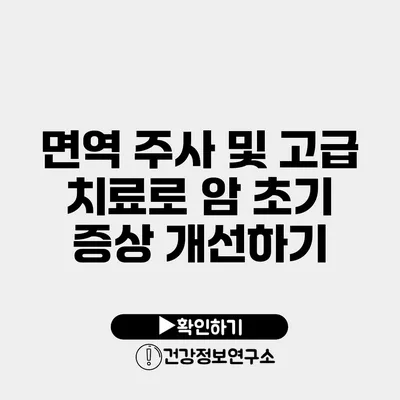 면역 주사 및 고급 치료로 암 초기 증상 개선하기