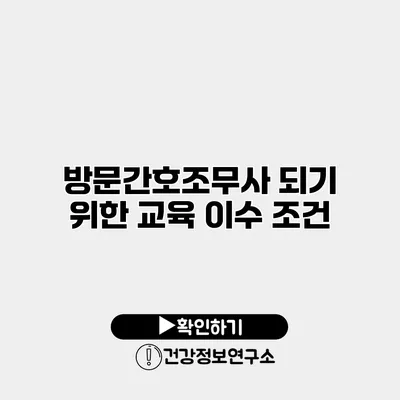 방문간호조무사 되기 위한 교육 이수 조건