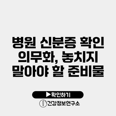병원 신분증 확인 의무화, 놓치지 말아야 할 준비물