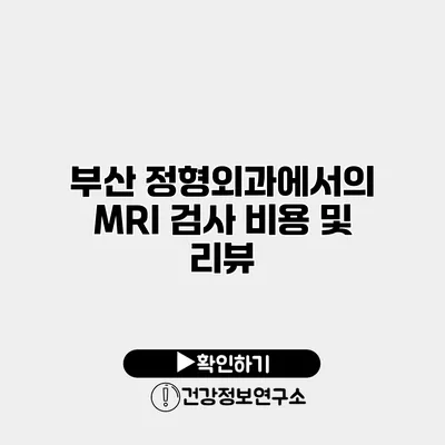 부산 정형외과에서의 MRI 검사 비용 및 리뷰