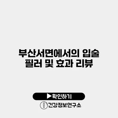 부산서면에서의 입술 필러 및 효과 리뷰