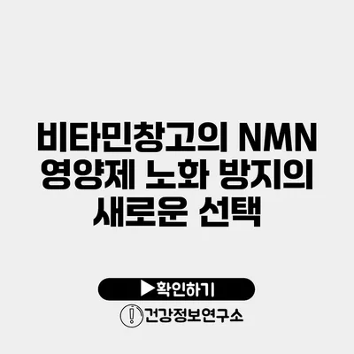 비타민창고의 NMN 영양제 노화 방지의 새로운 선택