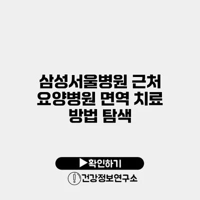 삼성서울병원 근처 요양병원 면역 치료 방법 탐색