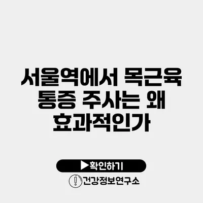 서울역에서 목근육 통증 주사는 왜 효과적인가?