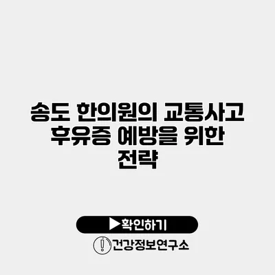 송도 한의원의 교통사고 후유증 예방을 위한 전략