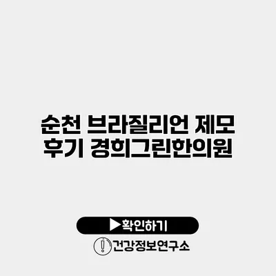 순천 브라질리언 제모 후기 경희그린한의원