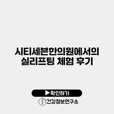 시티세븐한의원에서의 실리프팅 체험 후기