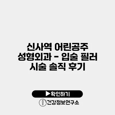 신사역 어린공주 성형외과 - 입술 필러 시술 솔직 후기