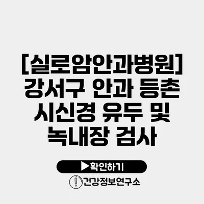 [실로암안과병원] 강서구 안과 등촌 시신경 유두 및 녹내장 검사