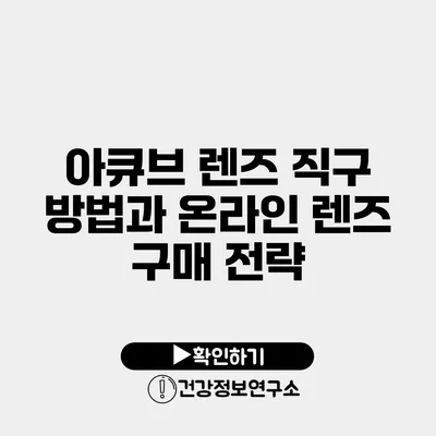 아큐브 렌즈 직구 방법과 온라인 렌즈 구매 전략