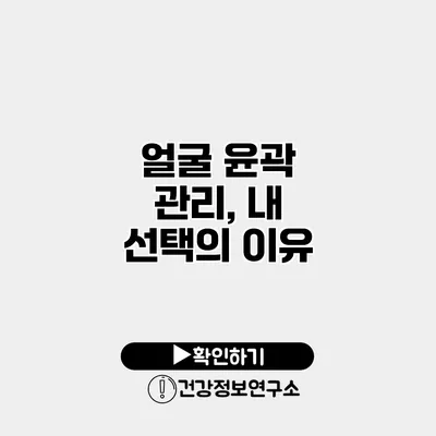 얼굴 윤곽 관리, 내 선택의 이유