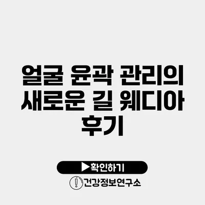 얼굴 윤곽 관리의 새로운 길 웨디아 후기