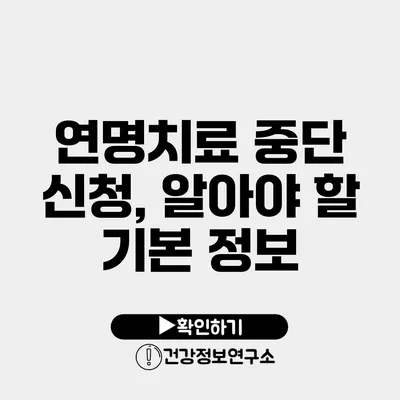 연명치료 중단 신청, 알아야 할 기본 정보