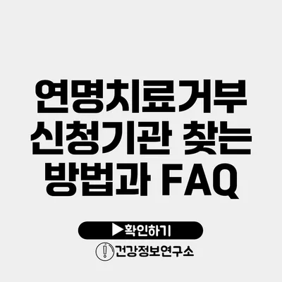 연명치료거부 신청기관 찾는 방법과 FAQ