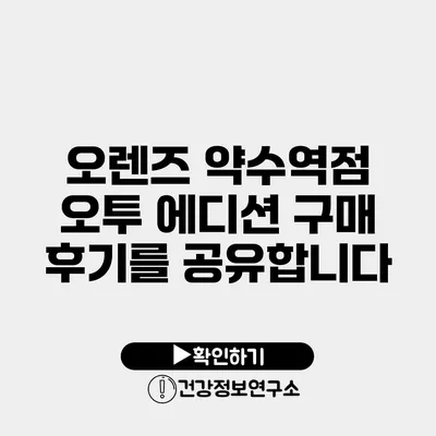 오렌즈 약수역점 오투 에디션 구매 후기를 공유합니다