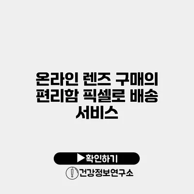 온라인 렌즈 구매의 편리함 픽셀로 배송 서비스