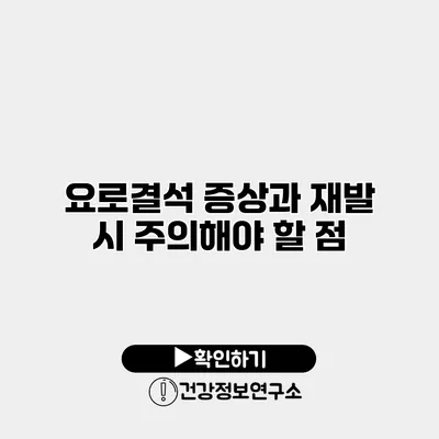 요로결석 증상과 재발 시 주의해야 할 점