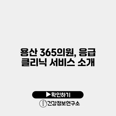 용산 365의원, 응급 클리닉 서비스 소개