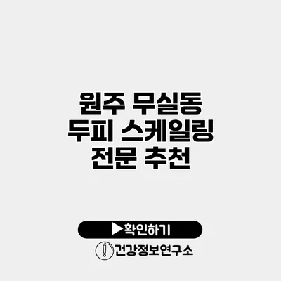 원주 무실동 두피 스케일링 전문 추천